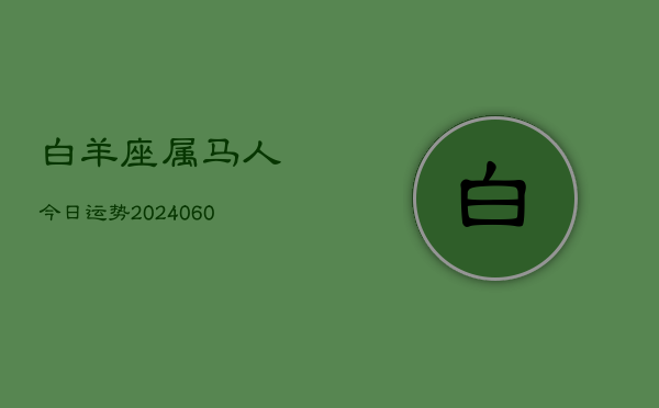 白羊座属马人今日运势(20240610)  第1张