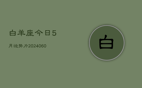 白羊座今日5月运势力(20240610)  第1张
