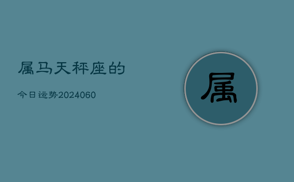 属马天秤座的今日运势(20240610)  第1张