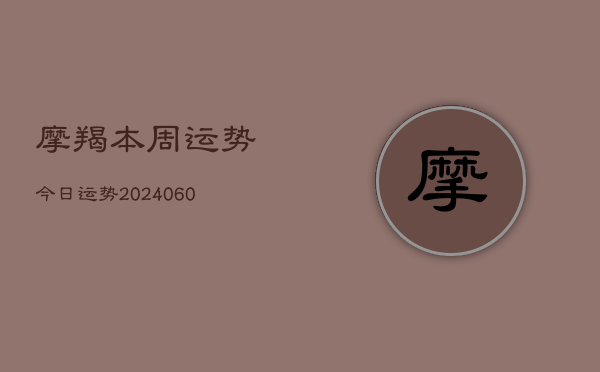 摩羯本周运势今日运势(20240610)  第1张