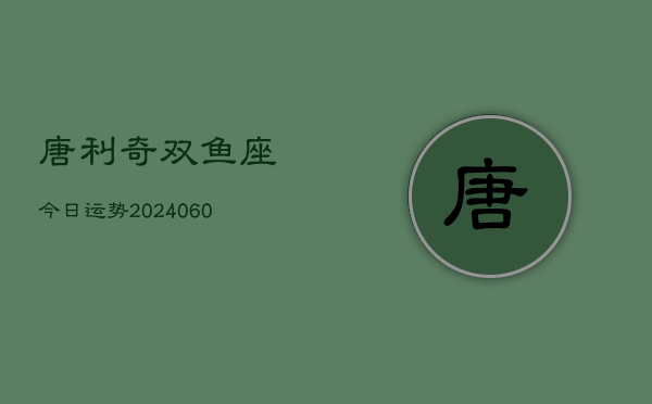 唐利奇双鱼座今日运势(20240610)  第1张