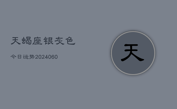 天蝎座银灰色今日运势(20240610)  第1张