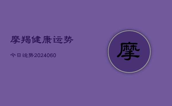 摩羯健康运势今日运势(20240610)  第1张