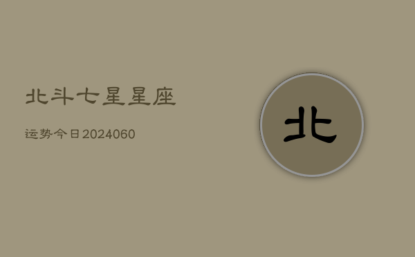 北斗七星星座运势今日(20240610)  第1张