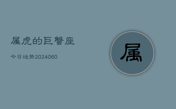 属虎的巨蟹座今日运势(20240610)  第1张