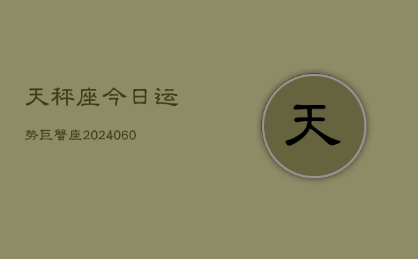 天秤座今日运势巨蟹座(20240610)  第1张