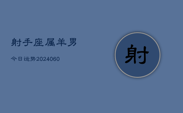 射手座属羊男今日运势(20240610)  第1张