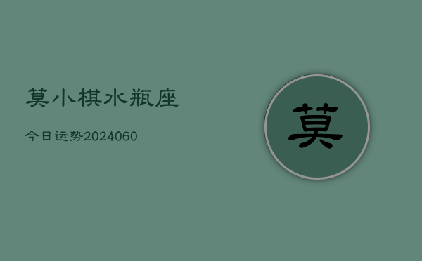 莫小棋水瓶座今日运势(20240610)  第1张