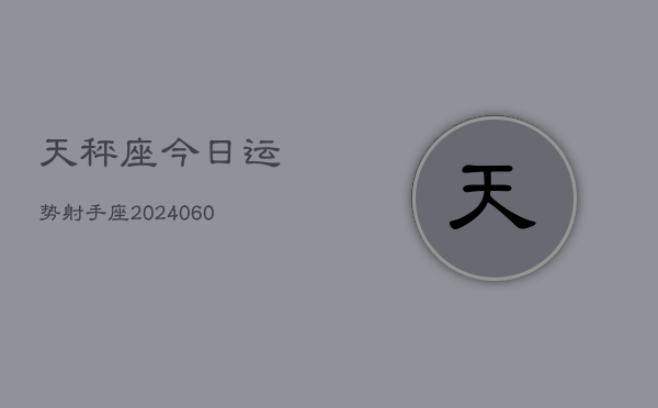 天秤座今日运势射手座(20240610)