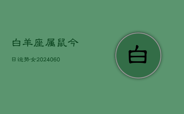 白羊座属鼠今日运势女(20240610)  第1张