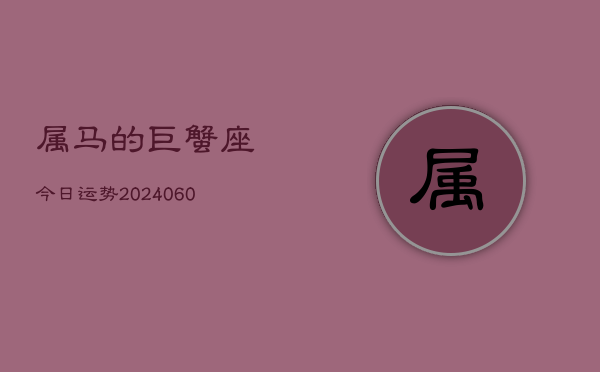属马的巨蟹座今日运势(20240610)  第1张