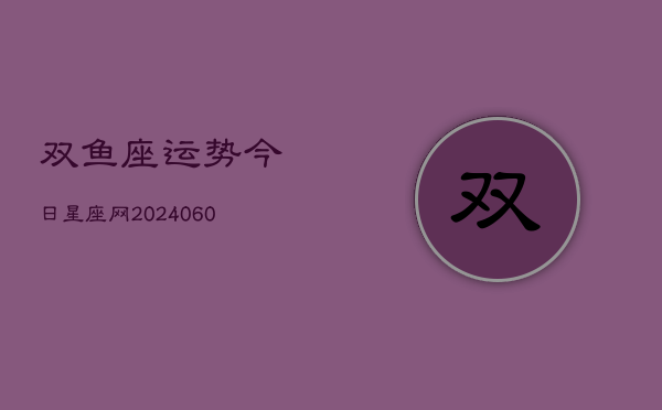 双鱼座运势今日星座网(20240610)  第1张