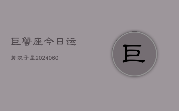 巨蟹座今日运势双子星(20240610)  第1张