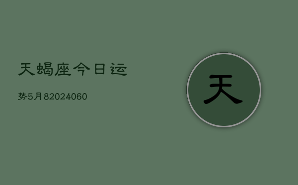 天蝎座今日运势5月8(20240610)  第1张