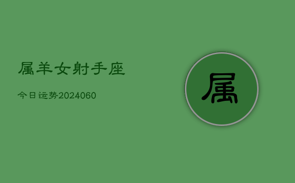 属羊女射手座今日运势(20240610)  第1张