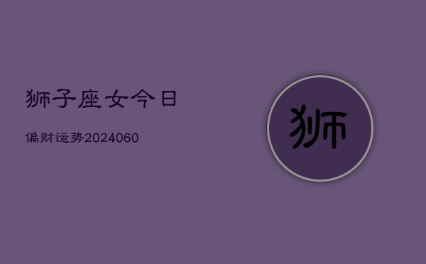 狮子座女今日偏财运势(20240610)  第1张