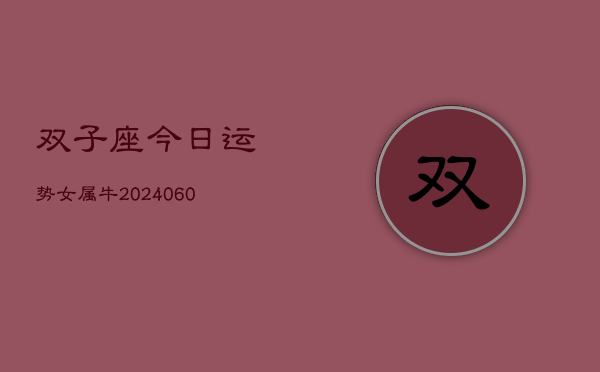 双子座今日运势女属牛(20240610)  第1张