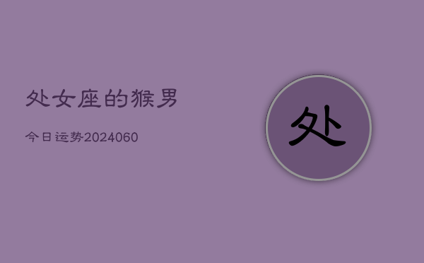 处女座的猴男今日运势(20240610)  第1张