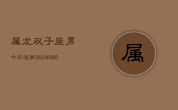 属龙双子座男今日运势(20240610)  第1张