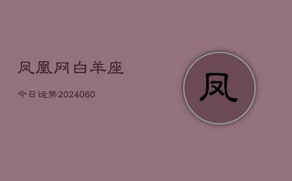 凤凰网白羊座今日运势(20240610)