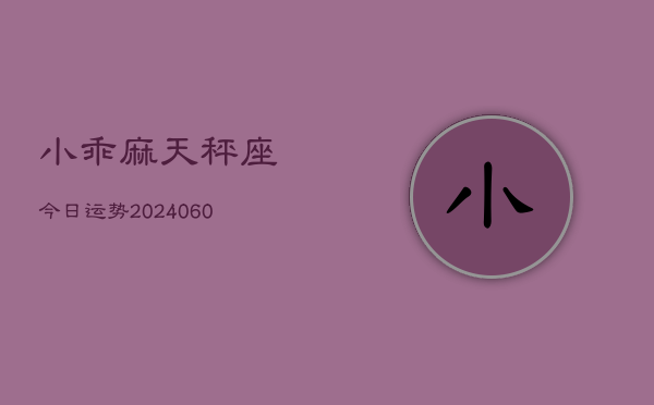 小乖麻天秤座今日运势(20240610)  第1张