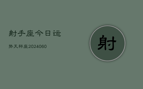 射手座今日运势天秤座(20240610)