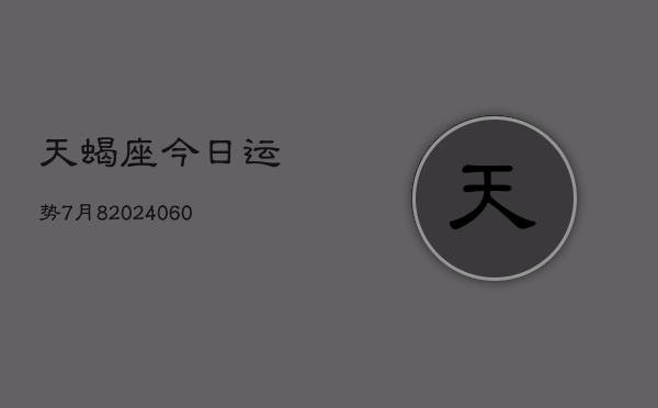 天蝎座今日运势7月8(20240610)