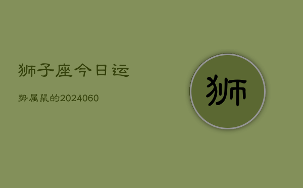 狮子座今日运势属鼠的(20240610)  第1张