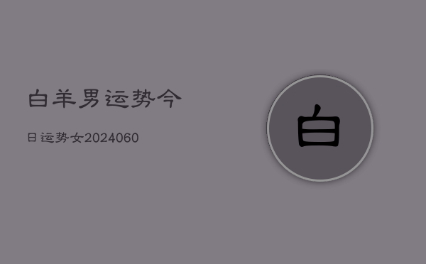 白羊男运势今日运势女(20240610)  第1张