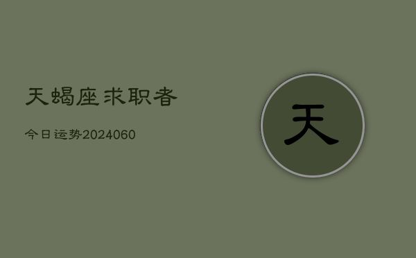 天蝎座求职者今日运势(20240610)  第1张