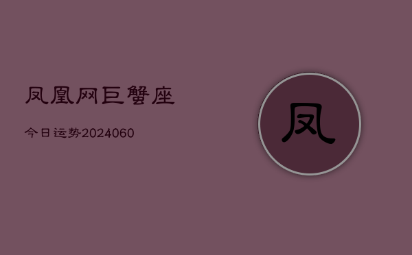 凤凰网巨蟹座今日运势(20240610)  第1张