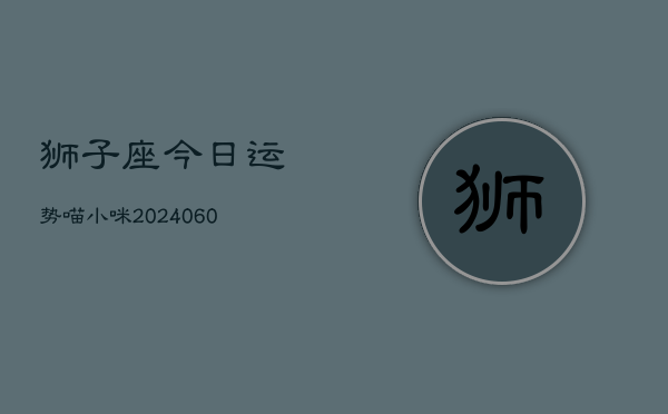 狮子座今日运势喵小咪(20240610)  第1张