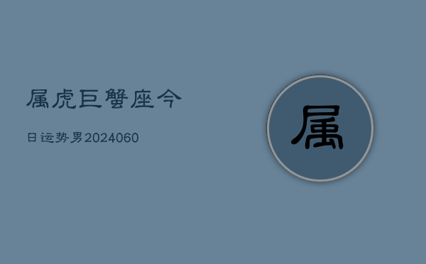 属虎巨蟹座今日运势男(20240610)  第1张