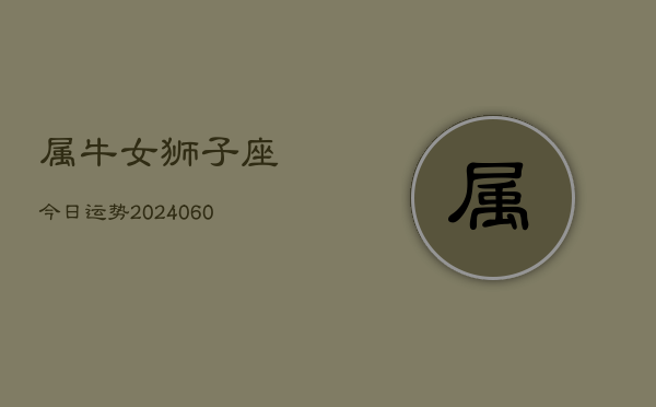 属牛女狮子座今日运势(20240610)  第1张