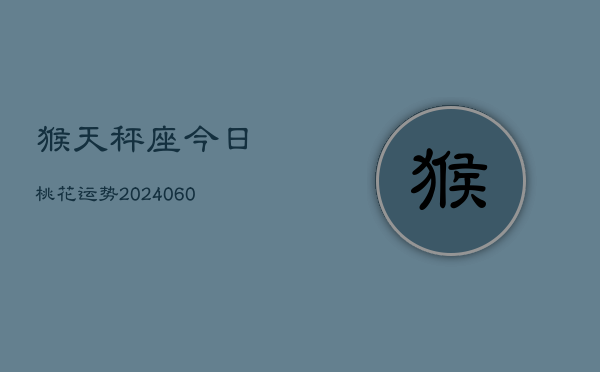 猴天秤座今日桃花运势(20240610)  第1张