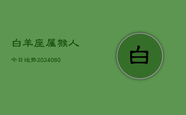 白羊座属猴人今日运势(20240610)  第1张