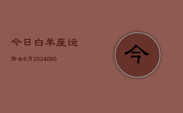 今日白羊座运势女6月(20240610)  第1张