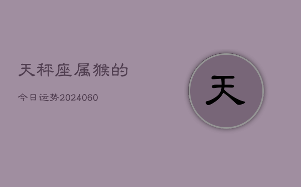 天秤座属猴的今日运势(20240610)