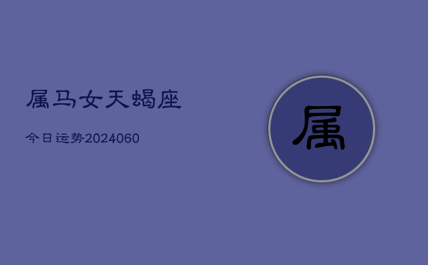 属马女天蝎座今日运势(20240610)  第1张
