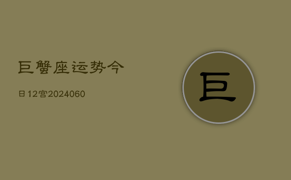 巨蟹座运势今日12宫(20240610)  第1张