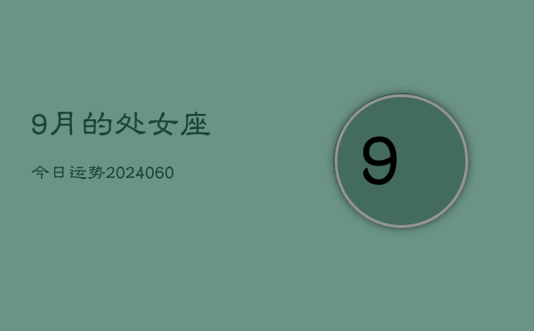 9月的处女座今日运势(20240610)  第1张