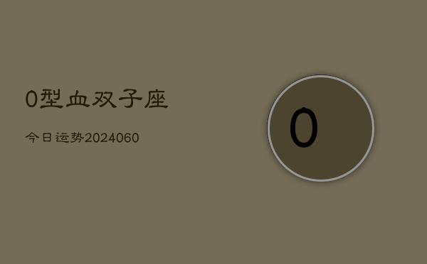 0型血双子座今日运势(20240610)  第1张