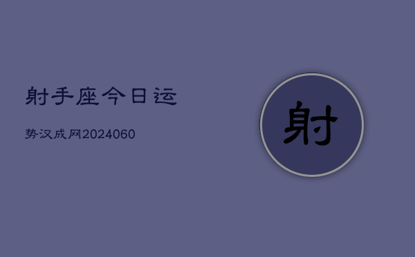 射手座今日运势汉成网(20240610)  第1张