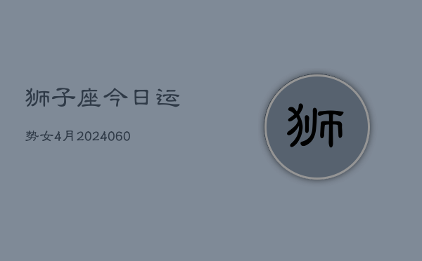 狮子座今日运势女4月(20240610)  第1张