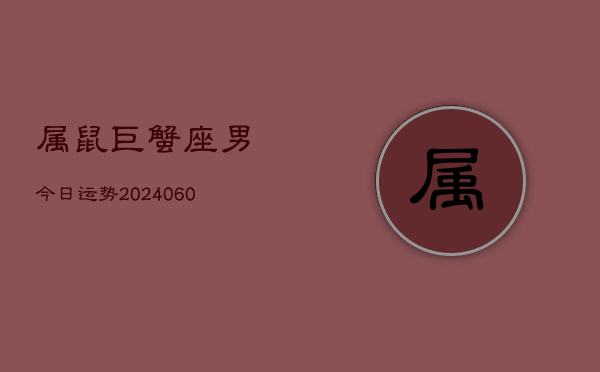 属鼠巨蟹座男今日运势(20240610)  第1张