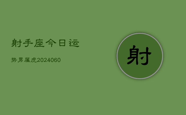 射手座今日运势男属虎(20240610)  第1张