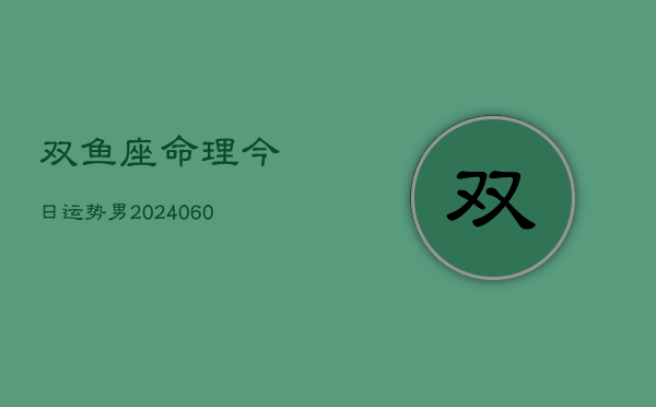 双鱼座命理今日运势男(20240610)  第1张