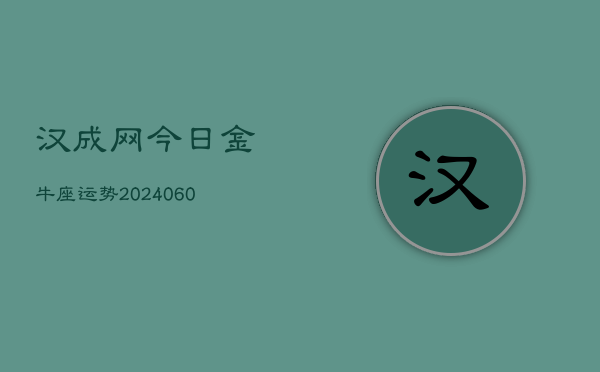 汉成网今日金牛座运势(20240610)