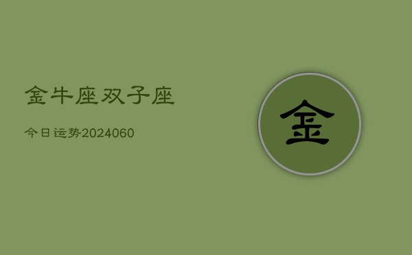 金牛座双子座今日运势(20240610)  第1张