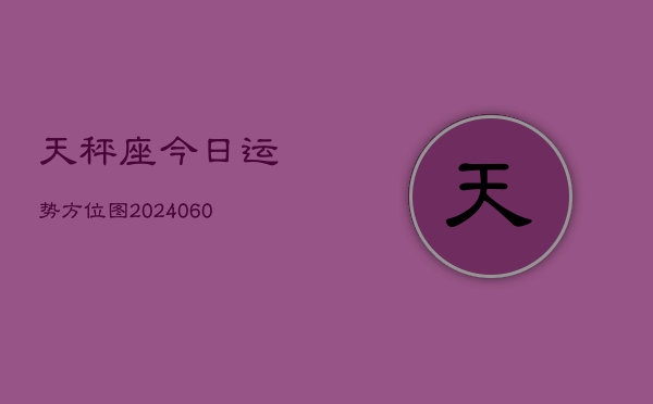 天秤座今日运势方位图(20240610)  第1张